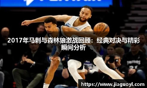 2017年马刺与森林狼激战回顾：经典对决与精彩瞬间分析