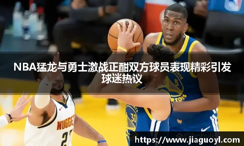 NBA猛龙与勇士激战正酣双方球员表现精彩引发球迷热议