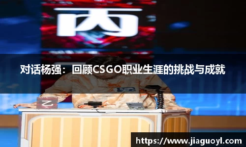 对话杨强:回顾CSGO职业生涯的挑战与成就