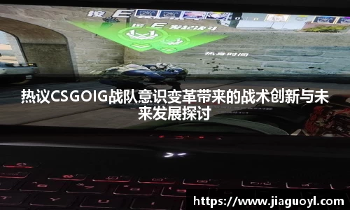 热议CSGOIG战队意识变革带来的战术创新与未来发展探讨